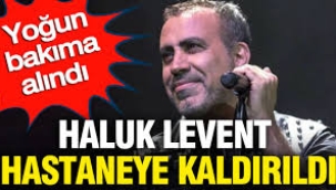 Haluk Levent Yoğun Bakıma Alındı