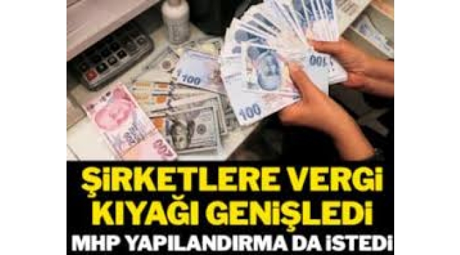 Şirketlere vergi kıyağının kapsamı genişletildi! MHP yapılandırma da istedi…