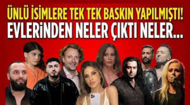 Ünlü isimlere tek tek baskın yapılmıştı! Evlerinden çıkanlar şaşkına çevirdi