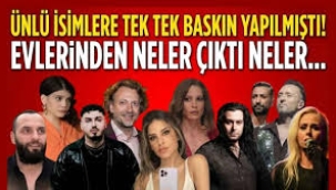 Ünlü isimlere tek tek baskın yapılmıştı! Evlerinden çıkanlar şaşkına çevirdi