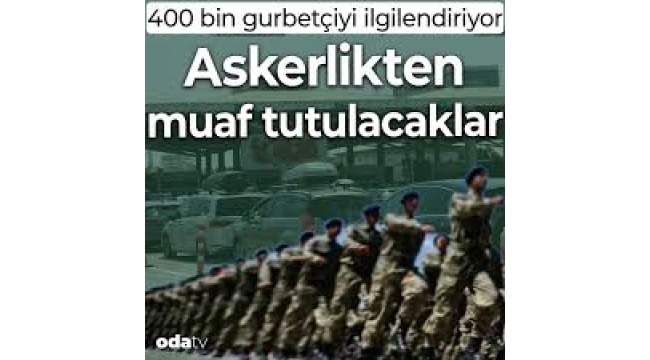 400 bin gurbetçiyi ilgilendiriyor: Askerlikten muaf tutulacaklar