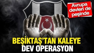 Beşiktaş'tan kaleye dev operasyon: Avrupa devleri de peşinde