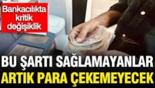 Bu şartı yerine getirmeyen ne para çekebilecek ne havale yapabilecek