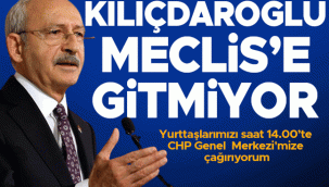  KILIÇDAROĞLU MECLİS'E GİTMİYOR