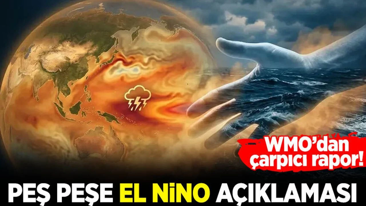 Peş peşe El Nino açıklaması: Dünya acil olarak harekete geçmeli!