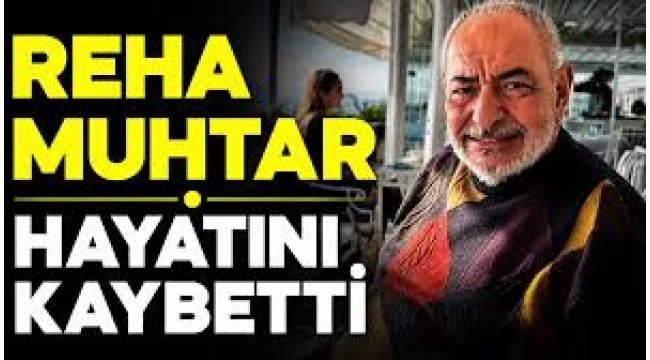 Reha Muhtar hayatını kaybetti