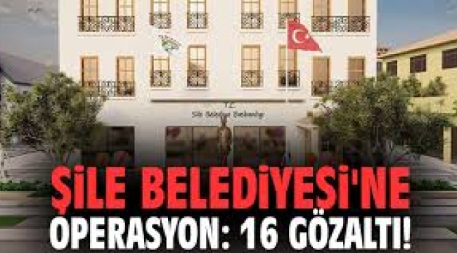 Şile Belediyesi'ne üçüncü dalga operasyon: 16 gözaltı