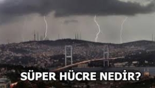 'süper hücre' ve şiddetli oraj uyarısı: Cuma ve cumartesiye dikkat