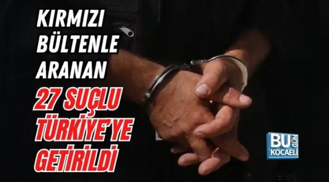 27'si kırmızı bültenle aranan 65 kişi Türkiye'ye getirildi!