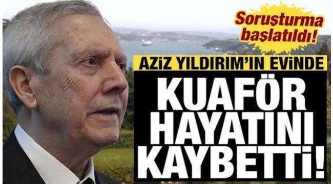 Aziz Yıldırım'ın kızının evinde kahreden olay! Kadın kuaför hayatını kaybetti