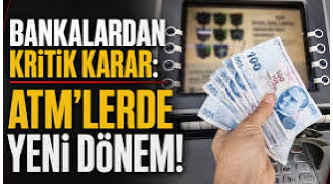Bankalardan kritik karar: ATM'lerde yeni dönem!