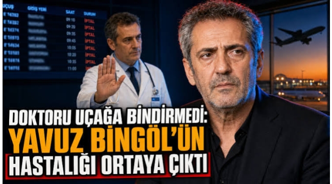 Doktoru uçağa bindirmedi: Yavuz Bingöl'ün hastalığı ortaya çıktı