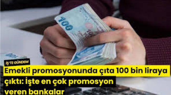 Emekli promosyonunda çıta 100 bin liraya çıktı:
