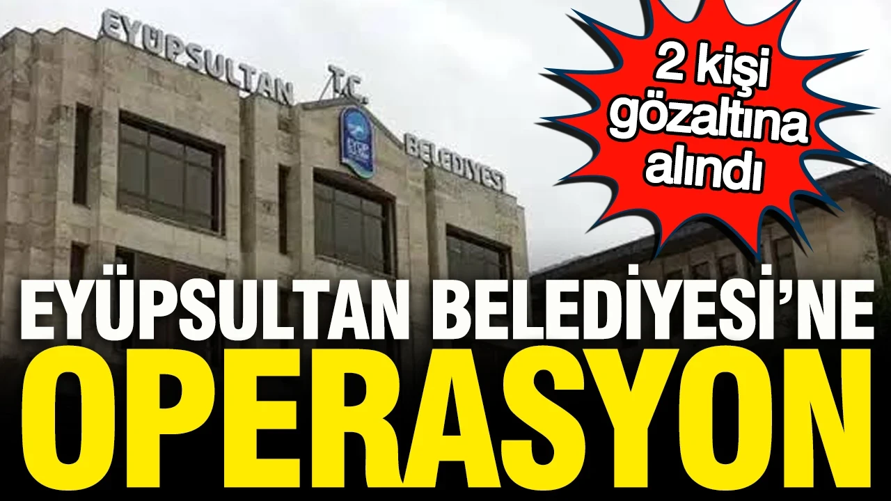 Eyüpsultan Belediyesi'ne Çankaya operasyonu