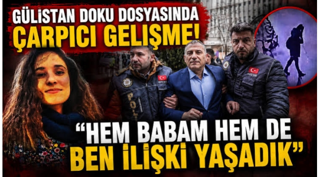 Gülistan Doku dosyasında çarpıcı gelişme! "Hem babam hem de ben ilişki yaşadık"