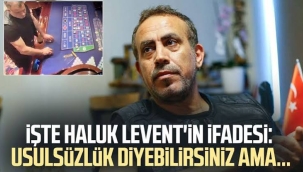 Haluk Levent'in ifadesi ortaya çıktı! 'Usulsüzlük diyebilirsiniz ama…