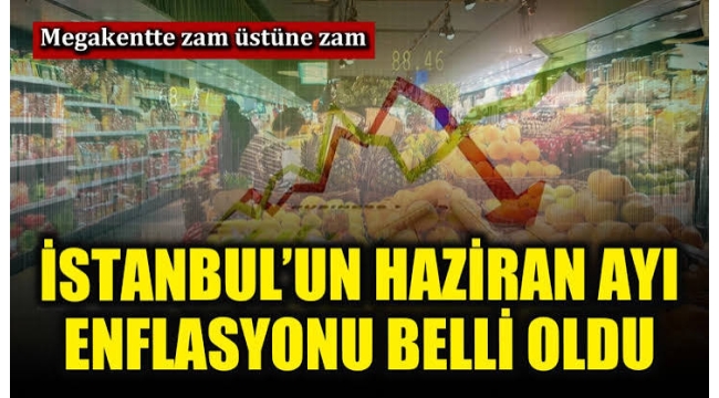 İTO açıkladı: İstanbul'da haziran enflasyonu belli oldu