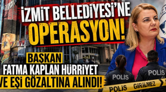 İzmit Belediyesi'ne operasyon! Fatma Kaplan Hürriyet ve eşi gözaltında…