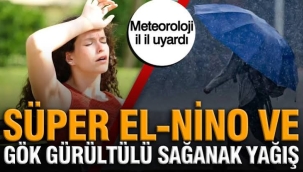 Meteoroloji il il uyardı: Süper el-nino ve 10 ilde gök gürültülü sağanak yağış