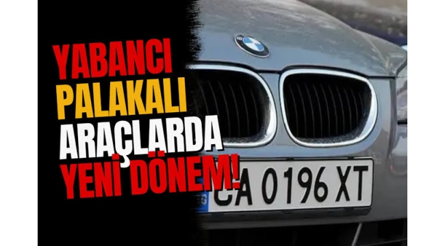 Yabancı plakalı araç kullanımında yeni dönem başladı