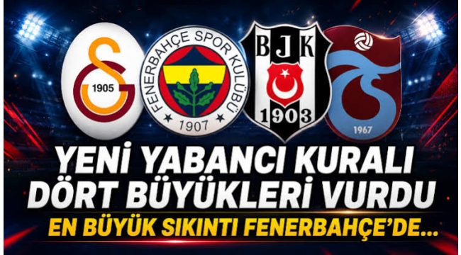 Yeni yabancı kuralı dört büyükleri vurdu: En büyük sıkıntı Fenerbahçe'de...