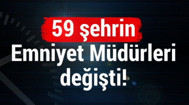 59 ilin emniyet müdürü değişti