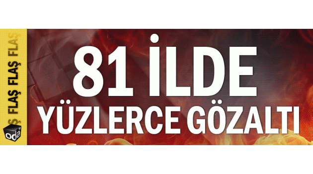 81 ilde yüzlerce gözaltı