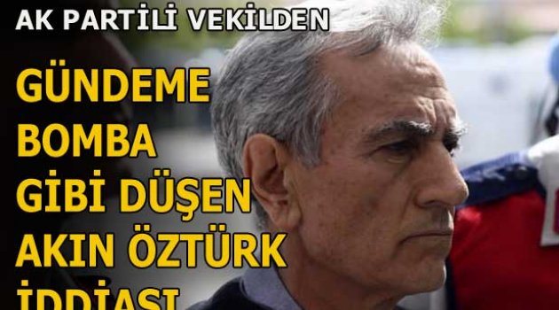 AK Partili vekilden bomba etkisi yaratacak Akın Öztürk iddiası!