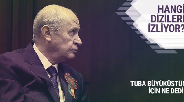 Bahçeli hangi dizileri izliyor beğendiği oyuncular kimler?
