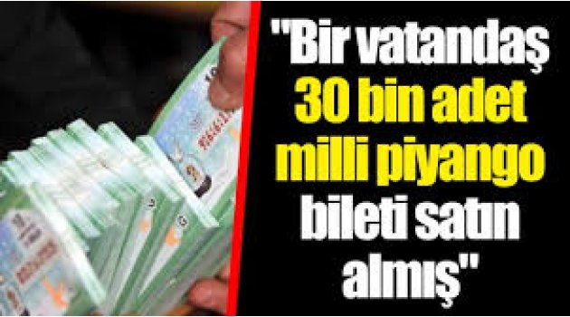 "Bir vatandaş 30 bin adet milli piyango bileti satın almış"