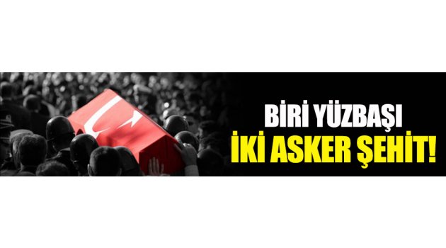 Biri yüzbaşı 2 asker şehit!