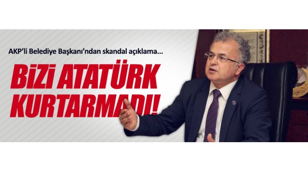 "Bizi Atatürk kurtarmadı"
