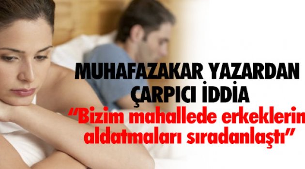 "Bizim mahalledeki erkeklerin aldatmaları sıradanlaştı"