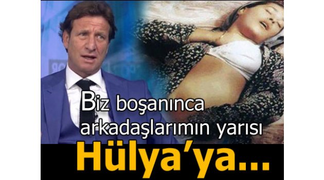 Boşanınca arkadaşlarımın yarısı Hülya'ya...