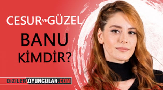 Cesur ve Güzel Banu Kimdir?