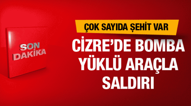 Cizre son dakika bombalı araçla saldırı çok sayıda şehit ve yaralı var