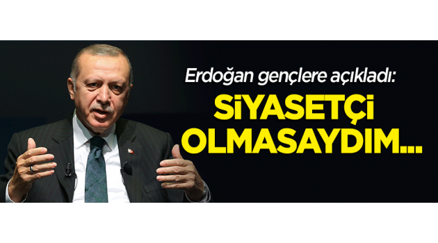 Cumhurbaşkanı Erdoğan: Siyasetçi olmasaydım...
