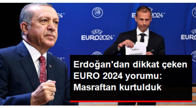 Cumhurbaşkanı Erdoğan'dan Dikkat Çeken EURO 2024 Yorumu: Masraftan Kurtulmuş Olduk