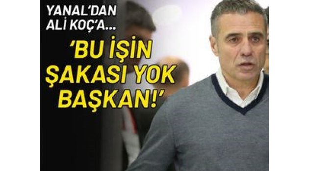 Ersun Yanal'dan Başkan Ali Koç'a: Bu işin şakası yok!