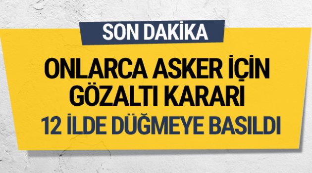 FETÖ operasyonu! onlarca kişi için gözaltı kararı