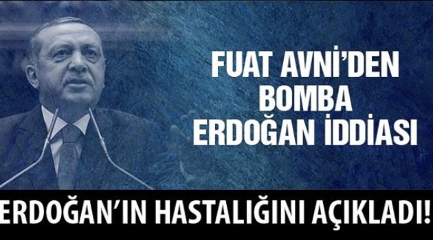 Fuat Avni'den Erdoğan'ın hastalığı ağırlaşıyor iddiası