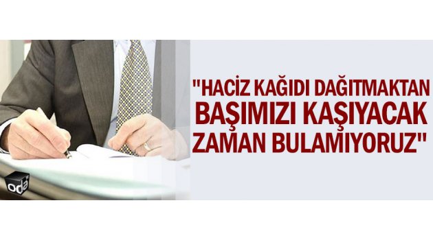 Haciz kağıdı dağıtmaktan başımızı kaşıyacak zaman bulamıyoruz.
