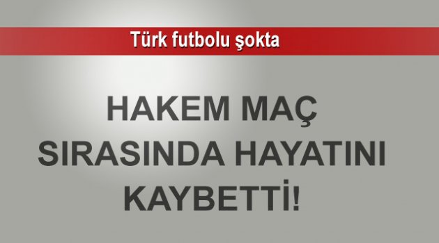 Hakem maç sırasında hayatını kaybetti