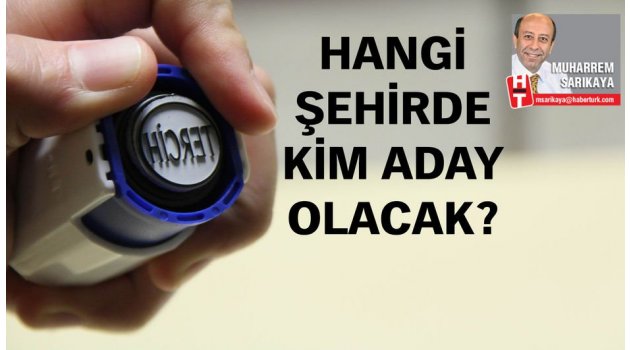 Hangi Şehirde kim Aday olacak