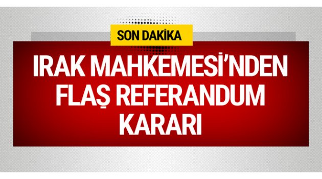Irak Federal Mahkemesi'nden flaş referandum kararı