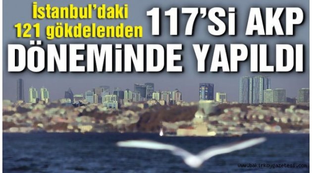 İstanbul'daki 121 gökdelenin 117'si AKP döneminde yapıldı