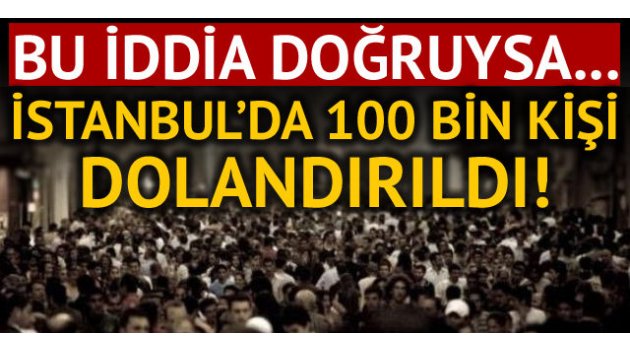 İstanbul'da 100 bin vatandaşımız dolandırıldı