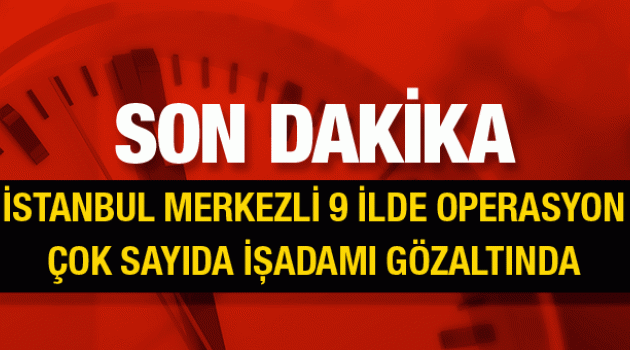 İstanbul'da paralel yapı operasyonu çok sayıda işadamı gözaltında