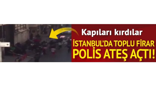 İstanbul'un göbeğinde toplu firar... Polis ateş açtı durduramadı