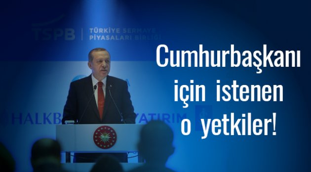 İşte Cumhurbaşkanı için istenen o yetkiler!